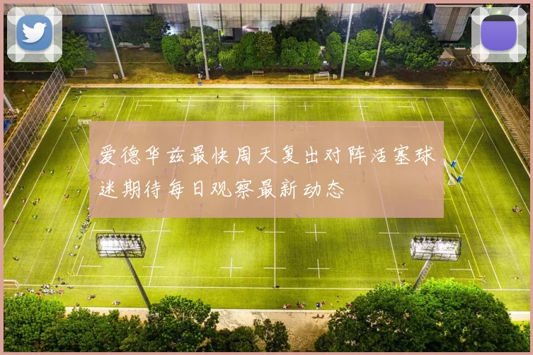 爱德华兹最快周天复出对阵活塞球迷期待每日观察最新动态