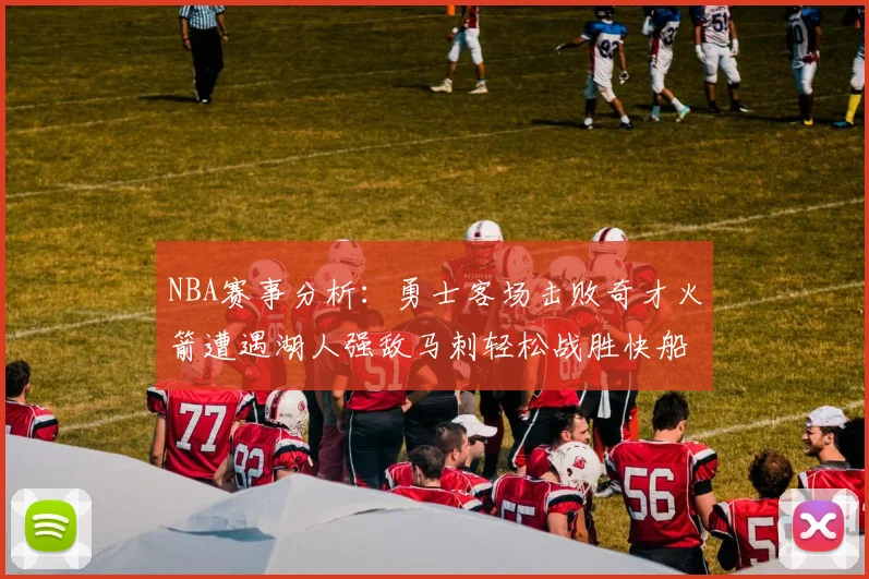 NBA赛事分析：勇士客场击败奇才火箭遭遇湖人强敌马刺轻松战胜快船