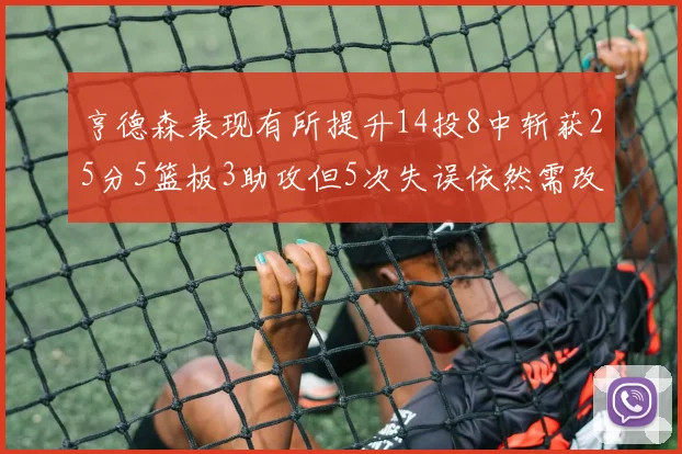 亨德森表现有所提升14投8中斩获25分5篮板3助攻但5次失误依然需改进