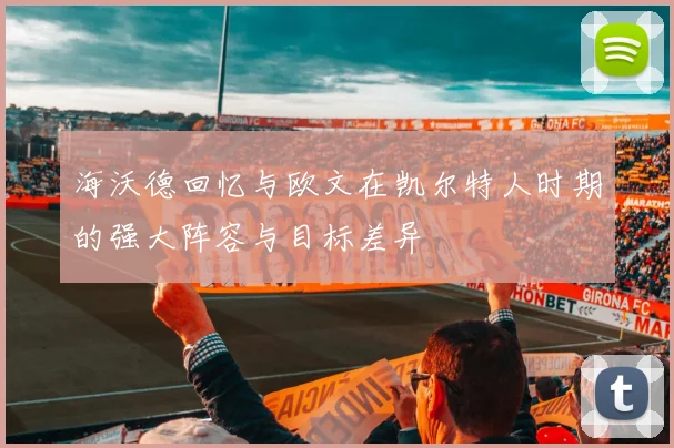 海沃德回忆与欧文在凯尔特人时期的强大阵容与目标差异