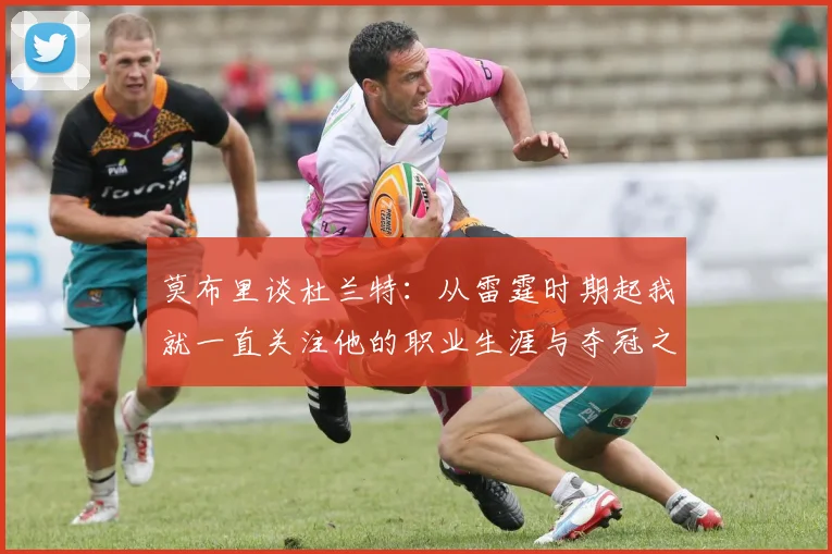 莫布里谈杜兰特：从雷霆时期起我就一直关注他的职业生涯与夺冠之路