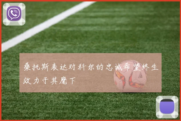 桑托斯表达对科尔的忠诚希望终生效力于其麾下