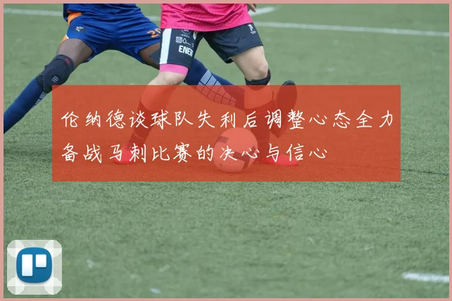 伦纳德谈球队失利后调整心态全力备战马刺比赛的决心与信心