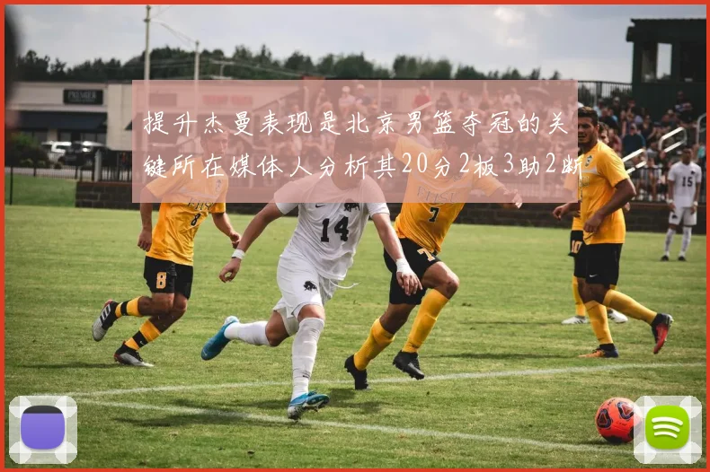 提升杰曼表现是北京男篮夺冠的关键所在媒体人分析其20分2板3助2断的表现