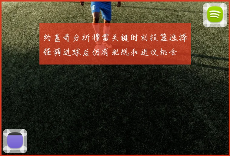 约基奇分析穆雷关键时刻投篮选择强调进球后仍有犯规和进攻机会